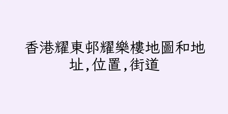 香港耀東邨耀樂樓地圖和地址,位置,街道