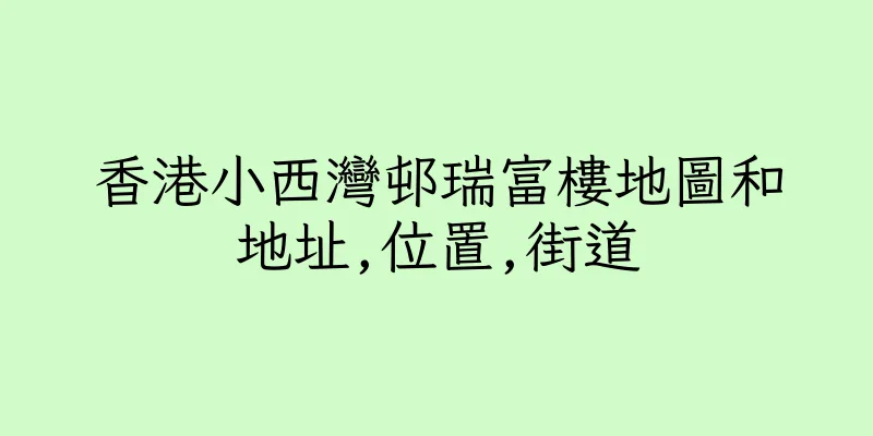 香港小西灣邨瑞富樓地圖和地址,位置,街道