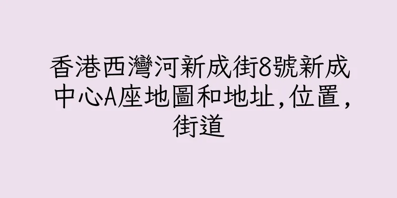 香港西灣河新成街8號新成中心A座地圖和地址,位置,街道