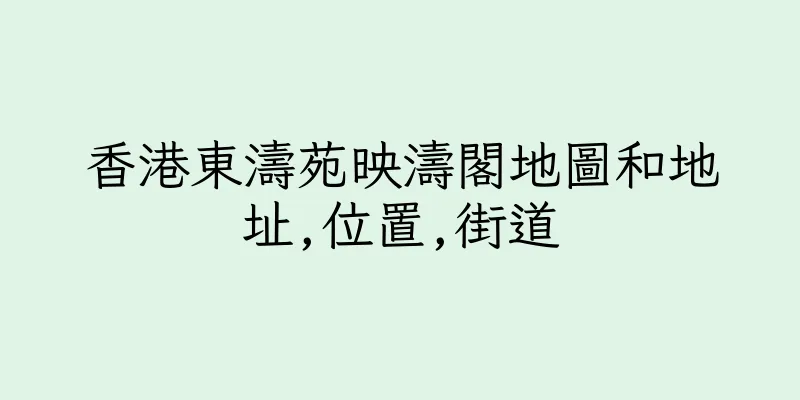 香港東濤苑映濤閣地圖和地址,位置,街道
