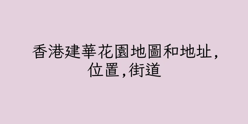 香港建華花園地圖和地址,位置,街道