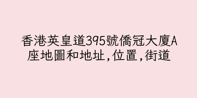 香港英皇道395號僑冠大廈A座地圖和地址,位置,街道