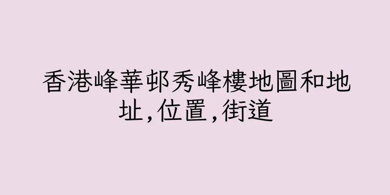 香港峰華邨秀峰樓地圖和地址,位置,街道