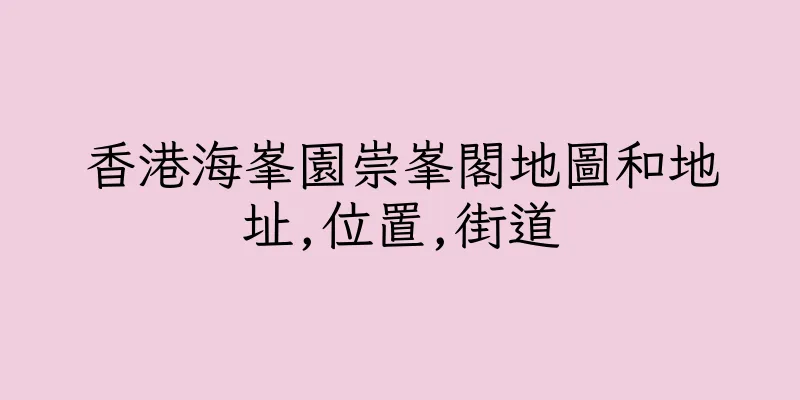 香港海峯園崇峯閣地圖和地址,位置,街道