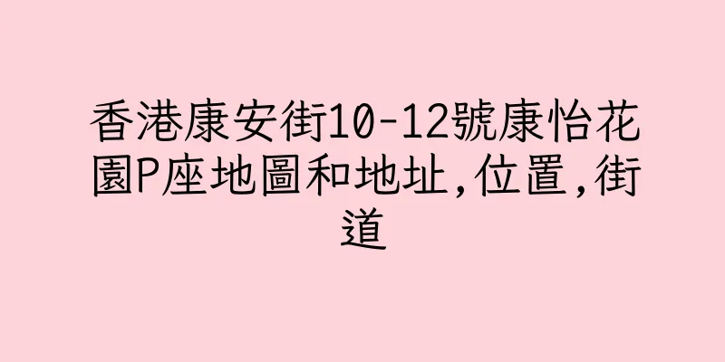 香港康安街10-12號康怡花園P座地圖和地址,位置,街道
