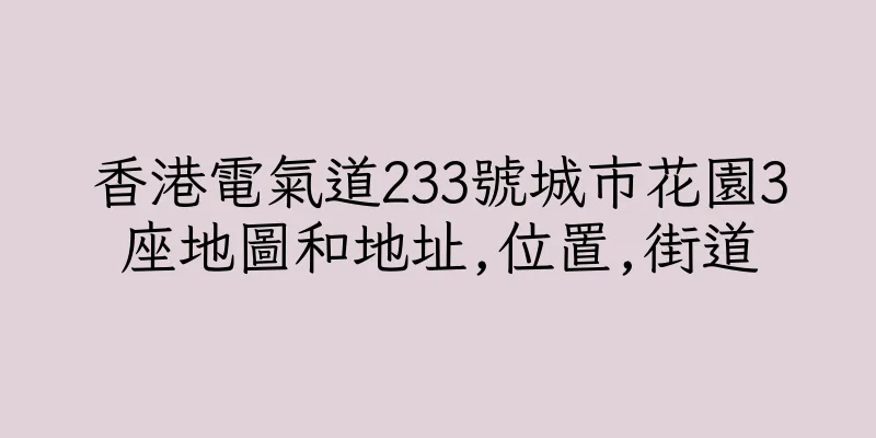香港電氣道233號城市花園3座地圖和地址,位置,街道