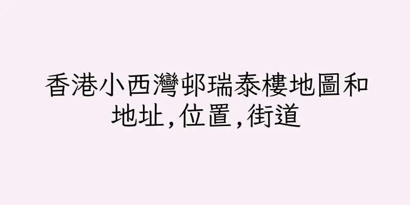香港小西灣邨瑞泰樓地圖和地址,位置,街道