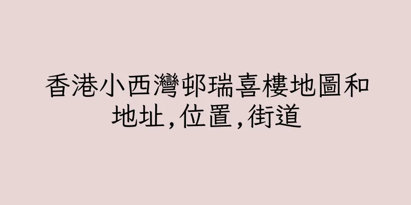 香港小西灣邨瑞喜樓地圖和地址,位置,街道