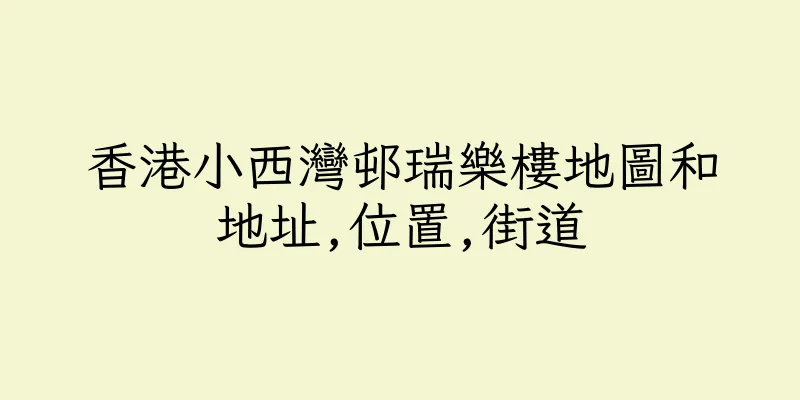 香港小西灣邨瑞樂樓地圖和地址,位置,街道