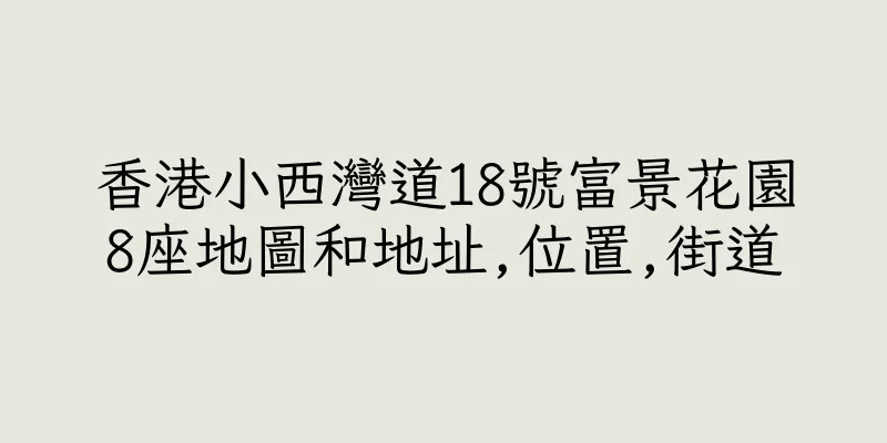 香港小西灣道18號富景花園8座地圖和地址,位置,街道