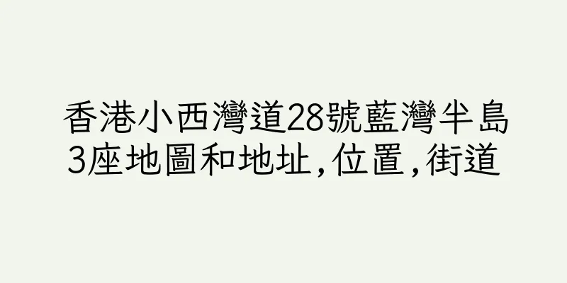 香港小西灣道28號藍灣半島3座地圖和地址,位置,街道
