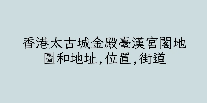 香港太古城金殿臺漢宮閣地圖和地址,位置,街道