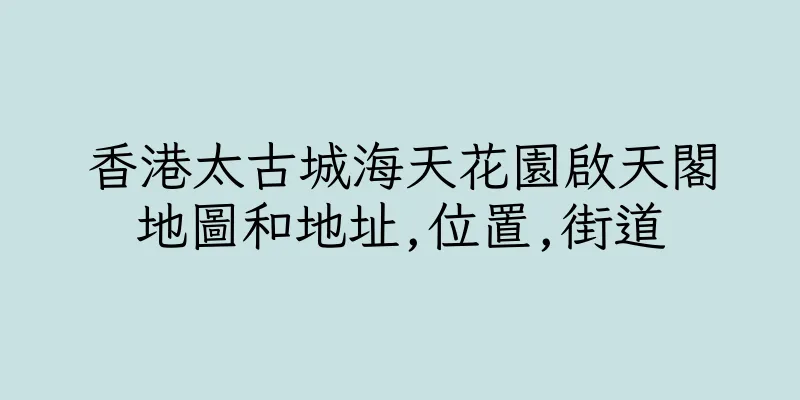 香港太古城海天花園啟天閣地圖和地址,位置,街道