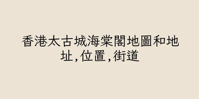香港太古城海棠閣地圖和地址,位置,街道