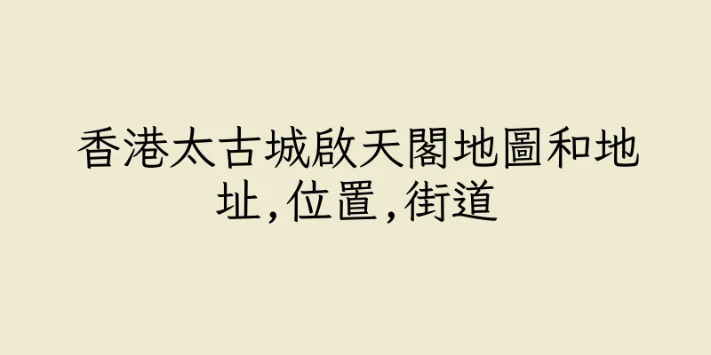 香港太古城啟天閣地圖和地址,位置,街道