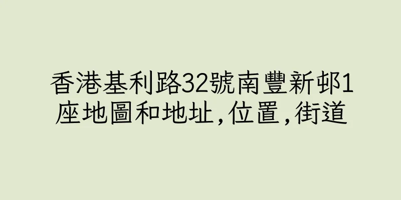 香港基利路32號南豐新邨1座地圖和地址,位置,街道