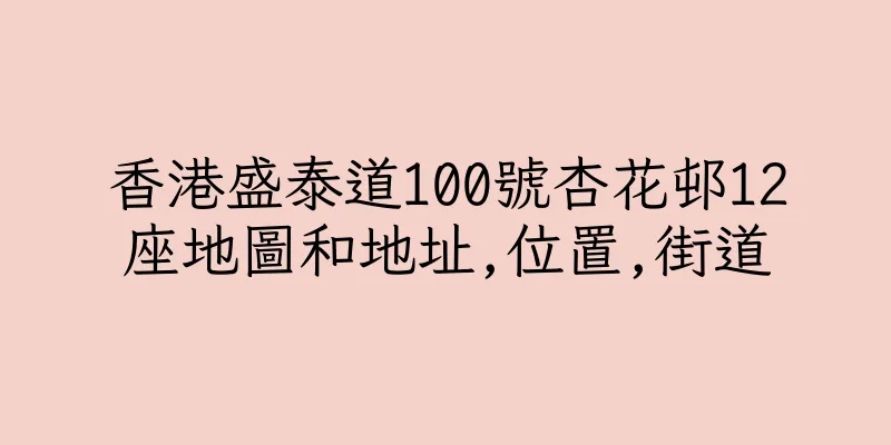 香港盛泰道100號杏花邨12座地圖和地址,位置,街道