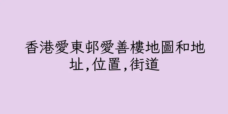 香港愛東邨愛善樓地圖和地址,位置,街道