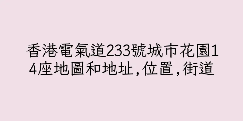 香港電氣道233號城市花園14座地圖和地址,位置,街道