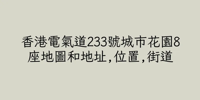 香港電氣道233號城市花園8座地圖和地址,位置,街道