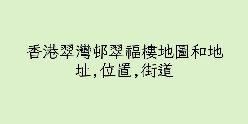 香港翠灣邨翠福樓地圖和地址,位置,街道