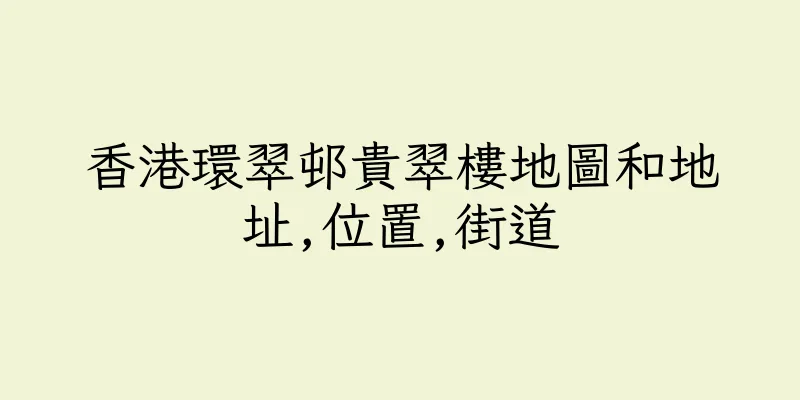 香港環翠邨貴翠樓地圖和地址,位置,街道