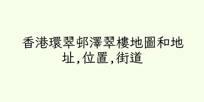 香港環翠邨澤翠樓地圖和地址,位置,街道