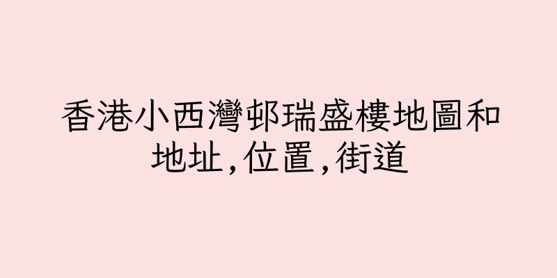 香港小西灣邨瑞盛樓地圖和地址,位置,街道