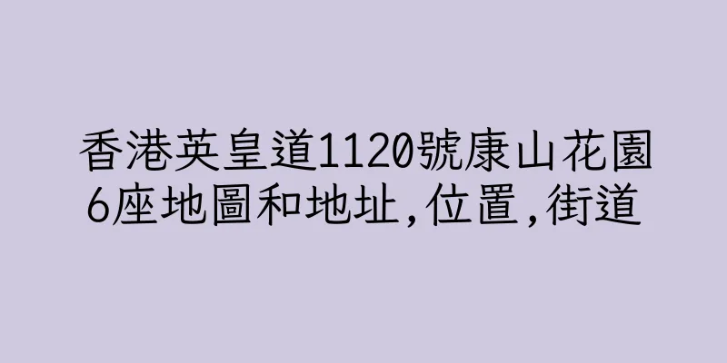 香港英皇道1120號康山花園6座地圖和地址,位置,街道