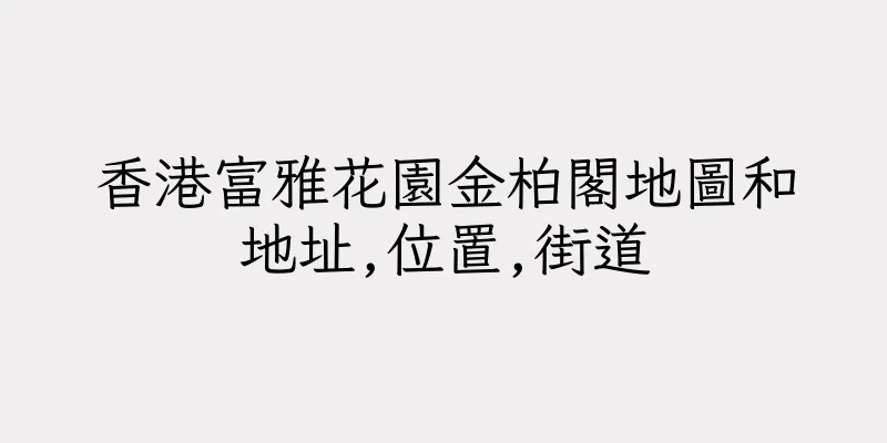 香港富雅花園金柏閣地圖和地址,位置,街道
