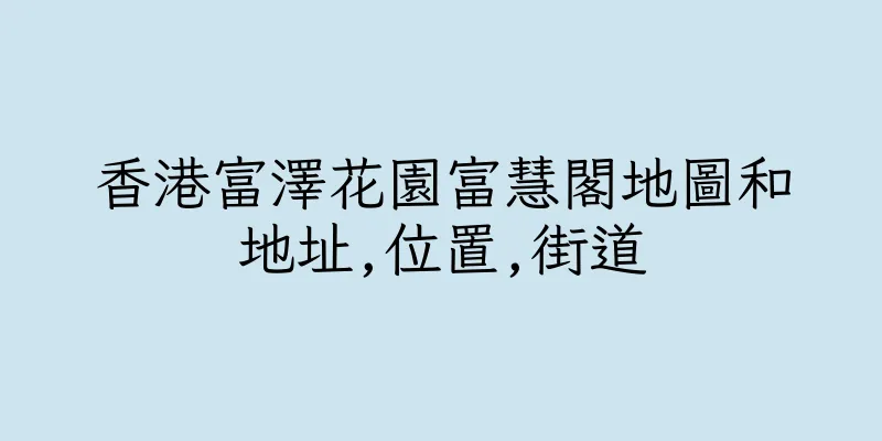 香港富澤花園富慧閣地圖和地址,位置,街道
