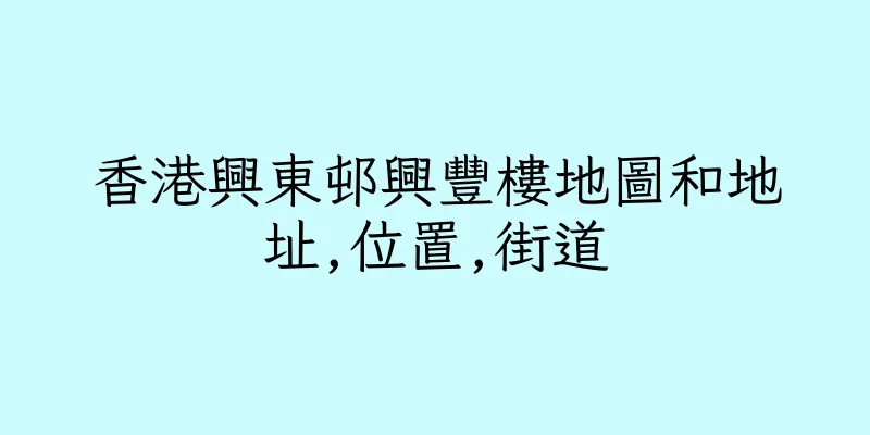 香港興東邨興豐樓地圖和地址,位置,街道