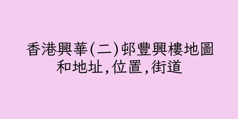 香港興華(二)邨豐興樓地圖和地址,位置,街道