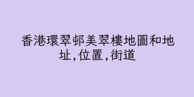 香港環翠邨美翠樓地圖和地址,位置,街道