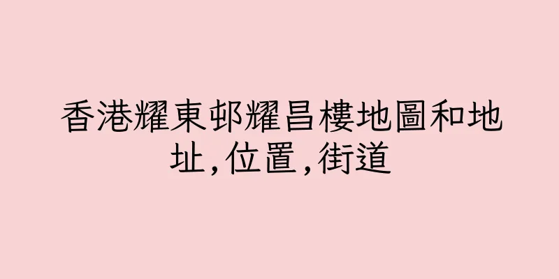 香港耀東邨耀昌樓地圖和地址,位置,街道