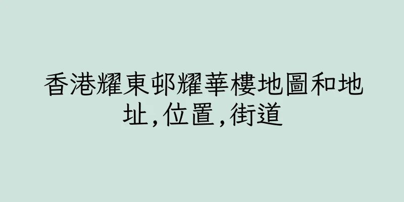 香港耀東邨耀華樓地圖和地址,位置,街道