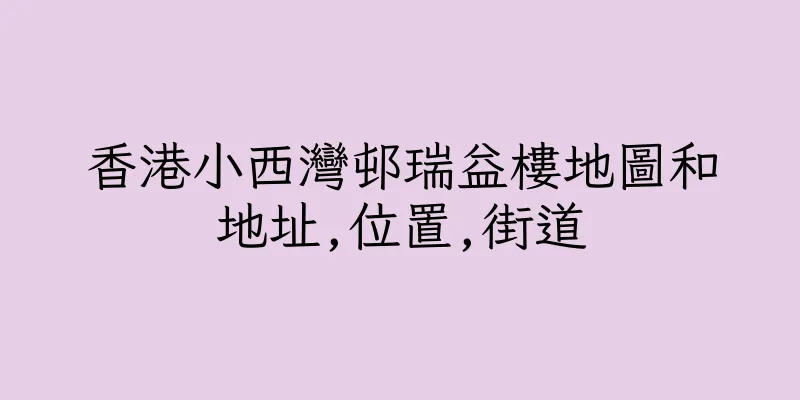 香港小西灣邨瑞益樓地圖和地址,位置,街道