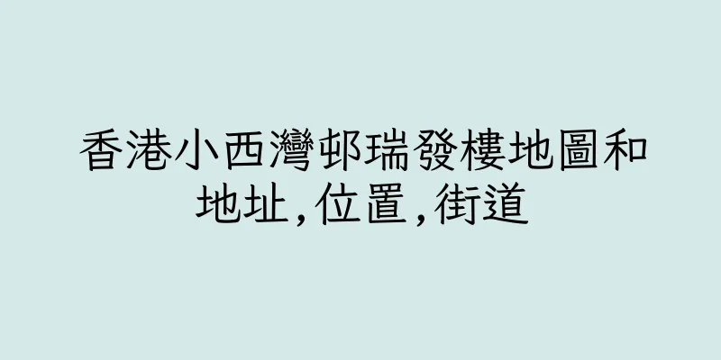 香港小西灣邨瑞發樓地圖和地址,位置,街道