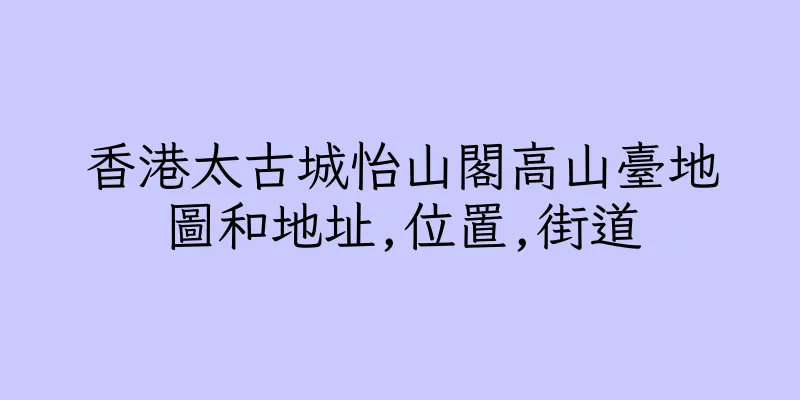 香港太古城怡山閣高山臺地圖和地址,位置,街道