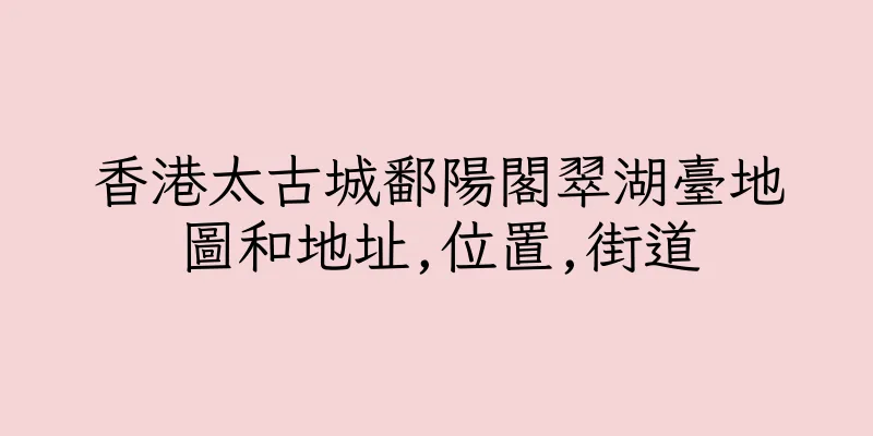香港太古城鄱陽閣翠湖臺地圖和地址,位置,街道