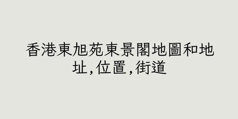香港東旭苑東景閣地圖和地址,位置,街道