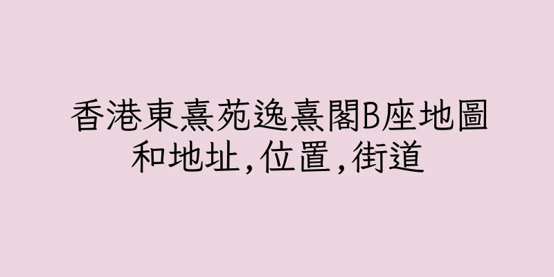 香港東熹苑逸熹閣B座地圖和地址,位置,街道