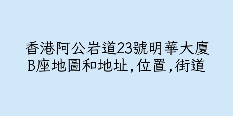 香港阿公岩道23號明華大廈B座地圖和地址,位置,街道