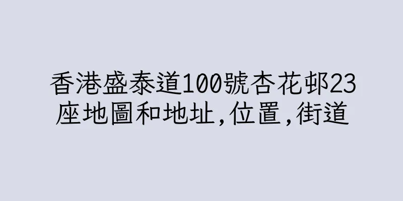 香港盛泰道100號杏花邨23座地圖和地址,位置,街道