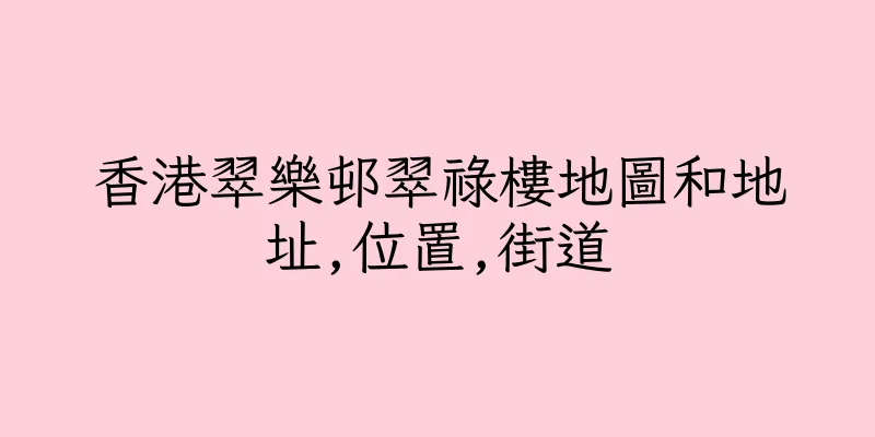香港翠樂邨翠祿樓地圖和地址,位置,街道