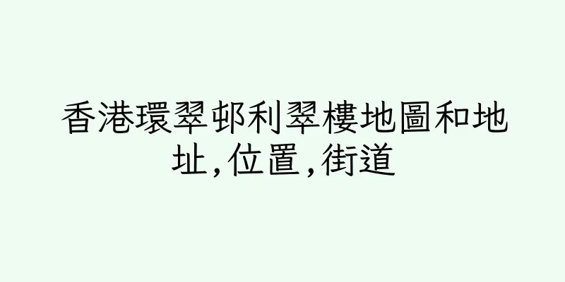 香港環翠邨利翠樓地圖和地址,位置,街道