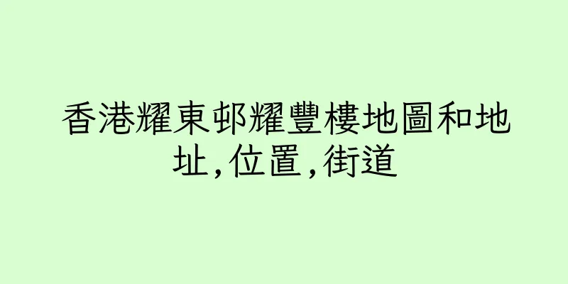 香港耀東邨耀豐樓地圖和地址,位置,街道
