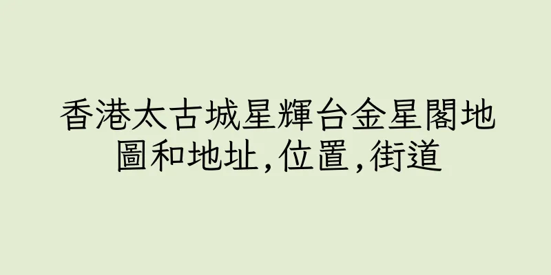 香港太古城星輝台金星閣地圖和地址,位置,街道