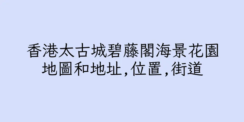 香港太古城碧藤閣海景花園地圖和地址,位置,街道