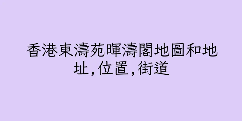 香港東濤苑暉濤閣地圖和地址,位置,街道